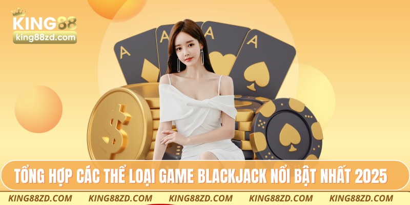 Tổng hợp các thể loại game Blackjack nổi bật nhất 2025